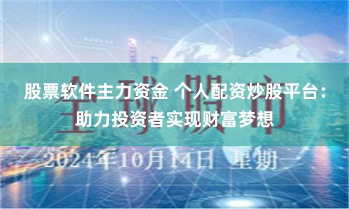 股票软件主力资金 个人配资炒股平台：助力投资者实现财富梦想