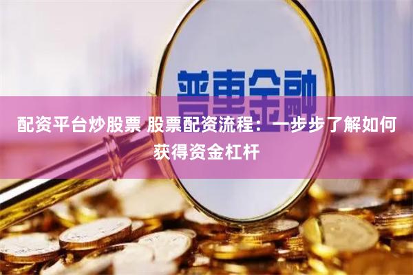 配资平台炒股票 股票配资流程：一步步了解如何获得资金杠杆