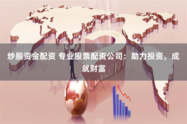 炒股资金配资 专业股票配资公司：助力投资，成就财富