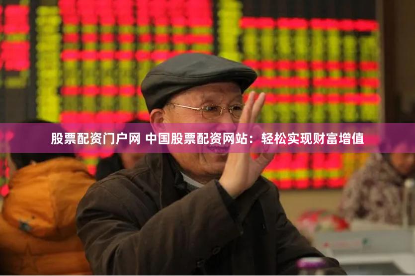 股票配资门户网 中国股票配资网站：轻松实现财富增值