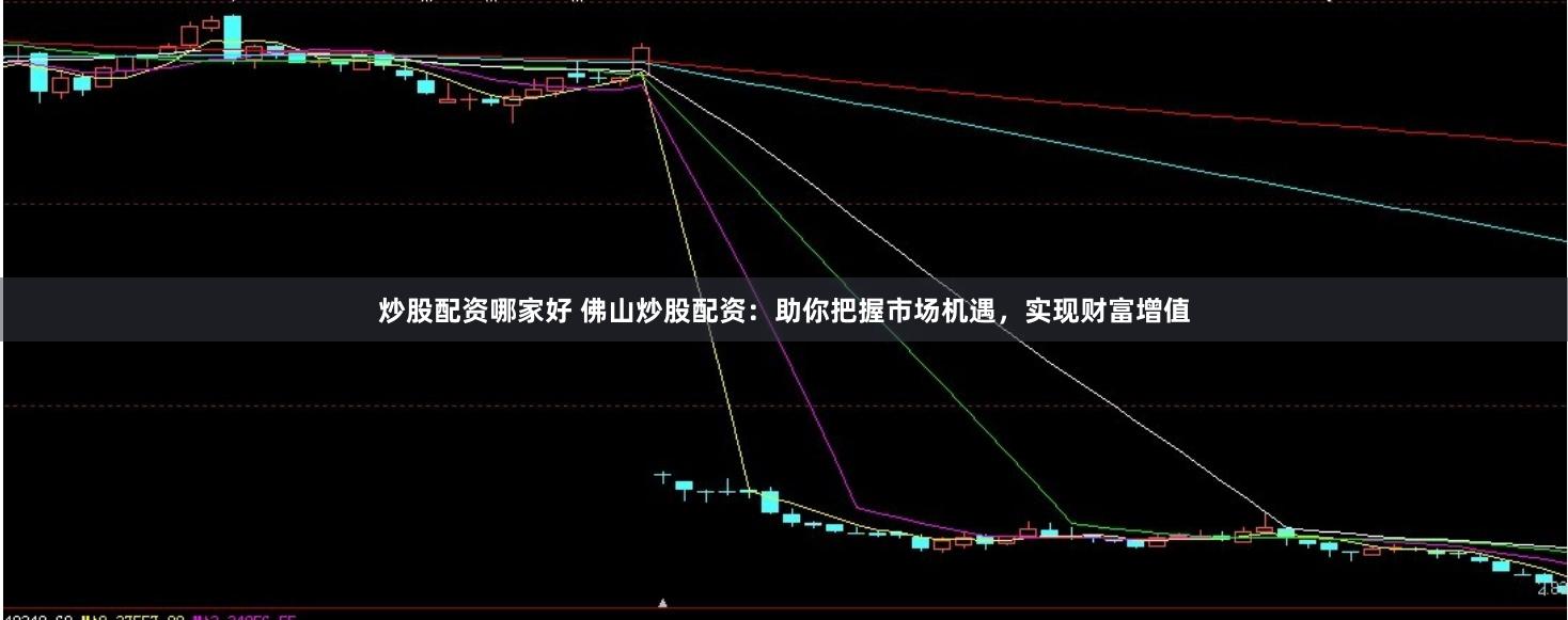 炒股配资哪家好 佛山炒股配资：助你把握市场机遇，实现财富增值