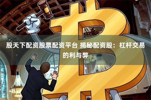 股天下配资股票配资平台 揭秘配资股：杠杆交易的利与弊