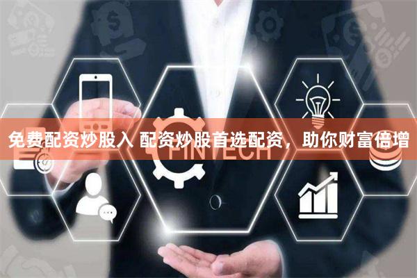 免费配资炒股入 配资炒股首选配资，助你财富倍增