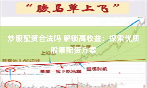 炒股配资合法吗 解锁高收益：探索优质股票配资方案