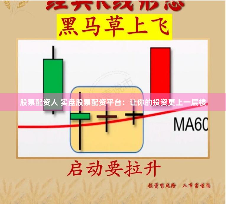 股票配资人 实盘股票配资平台：让你的投资更上一层楼