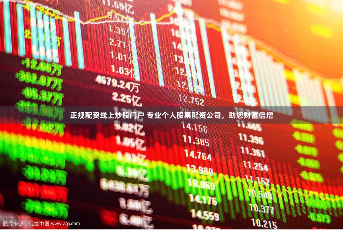 正规配资线上炒股门户 专业个人股票配资公司，助您财富倍增
