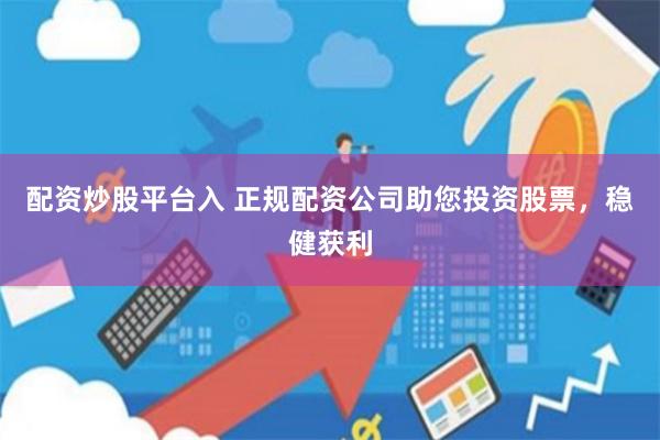 配资炒股平台入 正规配资公司助您投资股票，稳健获利