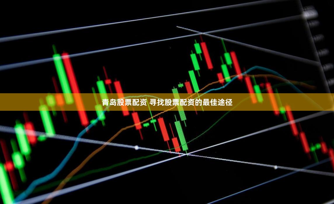 青岛股票配资 寻找股票配资的最佳途径