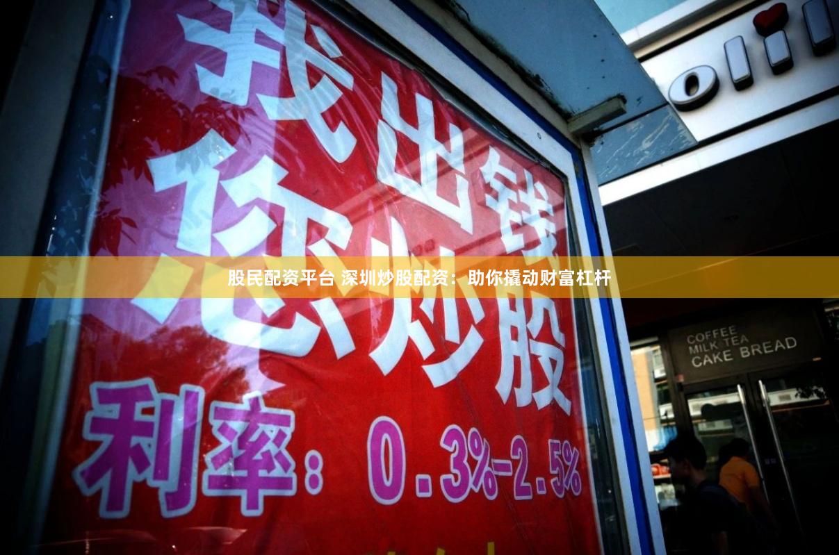 股民配资平台 深圳炒股配资：助你撬动财富杠杆