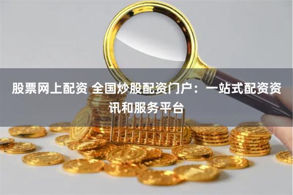股票网上配资 全国炒股配资门户：一站式配资资讯和服务平台