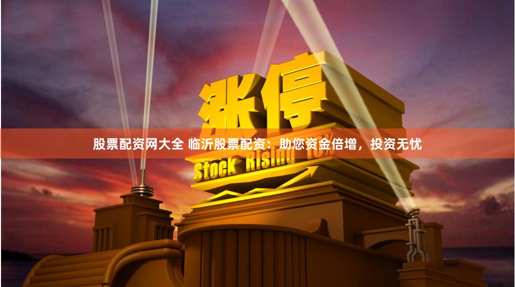 股票配资网大全 临沂股票配资：助您资金倍增，投资无忧