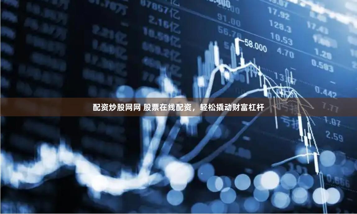 配资炒股网网 股票在线配资，轻松撬动财富杠杆