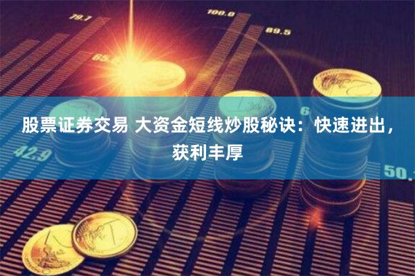 股票证券交易 大资金短线炒股秘诀：快速进出，获利丰厚