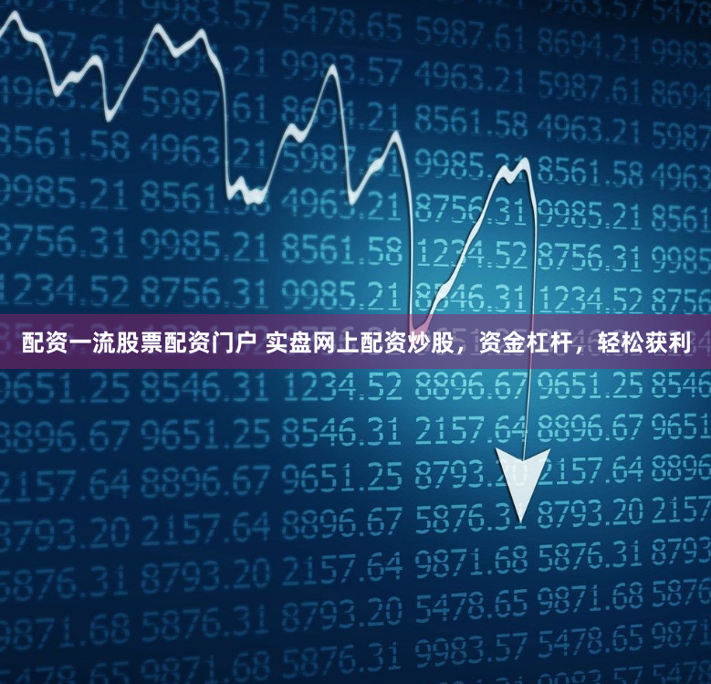 配资一流股票配资门户 实盘网上配资炒股，资金杠杆，轻松获利