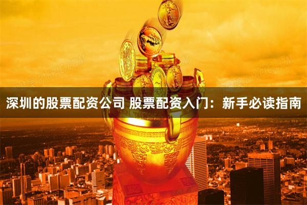 深圳的股票配资公司 股票配资入门：新手必读指南