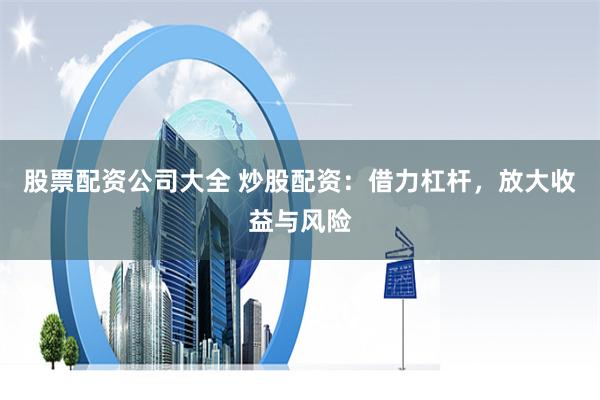 股票配资公司大全 炒股配资：借力杠杆，放大收益与风险