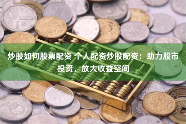 炒股如何股票配资 个人配资炒股配资：助力股市投资，放大收益空间