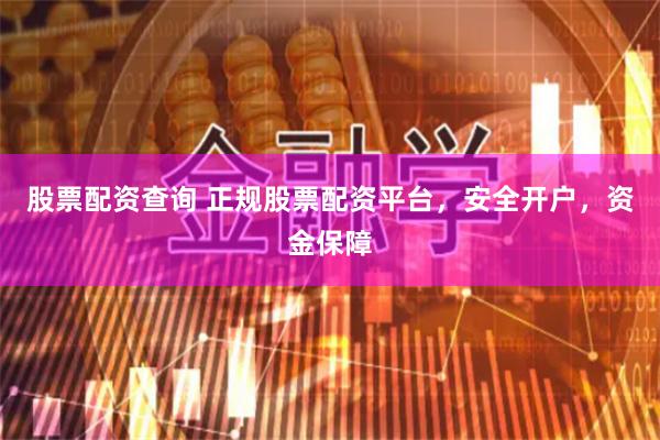 股票配资查询 正规股票配资平台，安全开户，资金保障