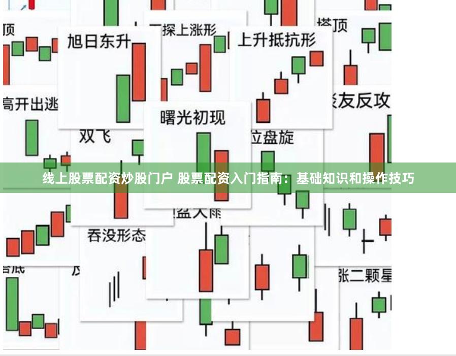 线上股票配资炒股门户 股票配资入门指南：基础知识和操作技巧