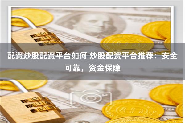配资炒股配资平台如何 炒股配资平台推荐：安全可靠，资金保障