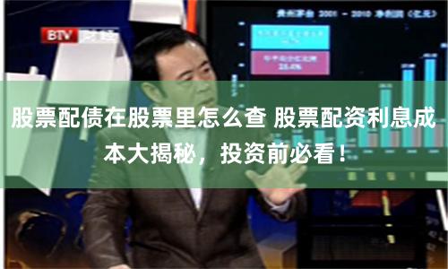 股票配债在股票里怎么查 股票配资利息成本大揭秘，投资前必看！
