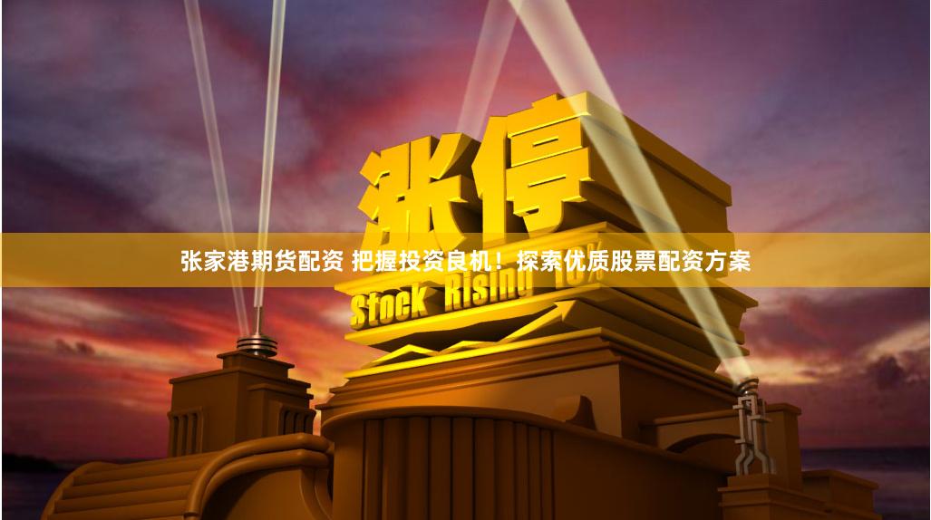 张家港期货配资 把握投资良机！探索优质股票配资方案