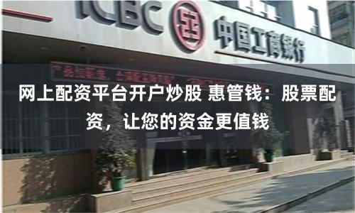 网上配资平台开户炒股 惠管钱:股票配资,让您的资金更值钱