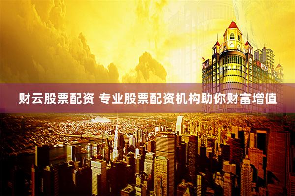财云股票配资 专业股票配资机构助你财富增值