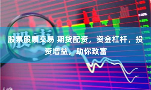 股票股票交易 期货配资，资金杠杆，投资增益，助你致富