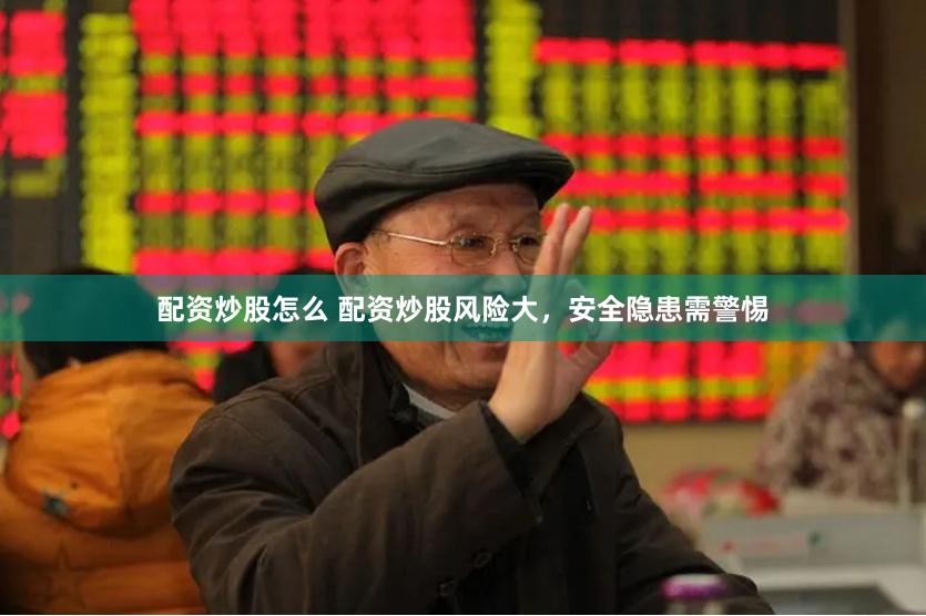 配资炒股怎么 配资炒股风险大，安全隐患需警惕