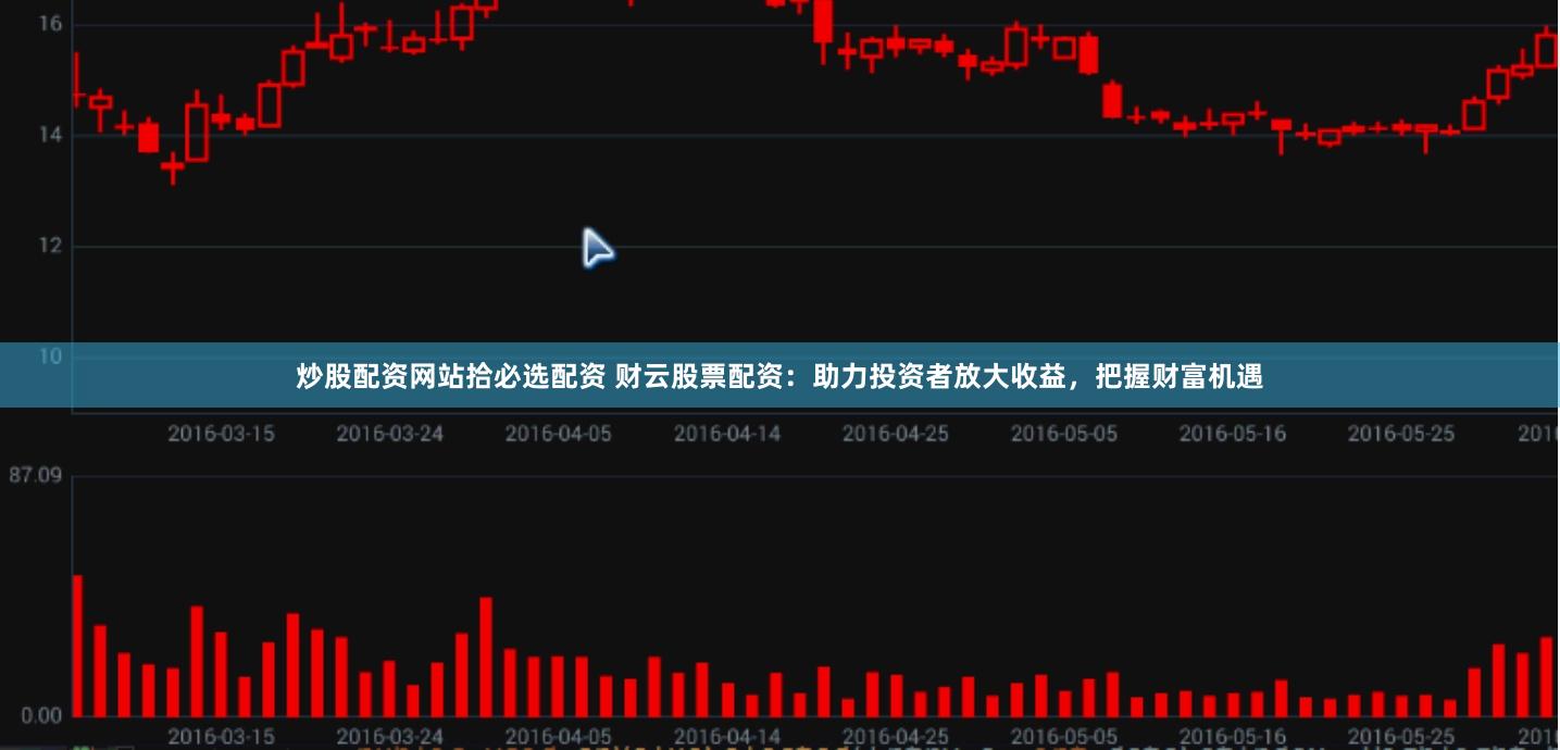 炒股配资网站拾必选配资 财云股票配资：助力投资者放大收益，把握财富机遇