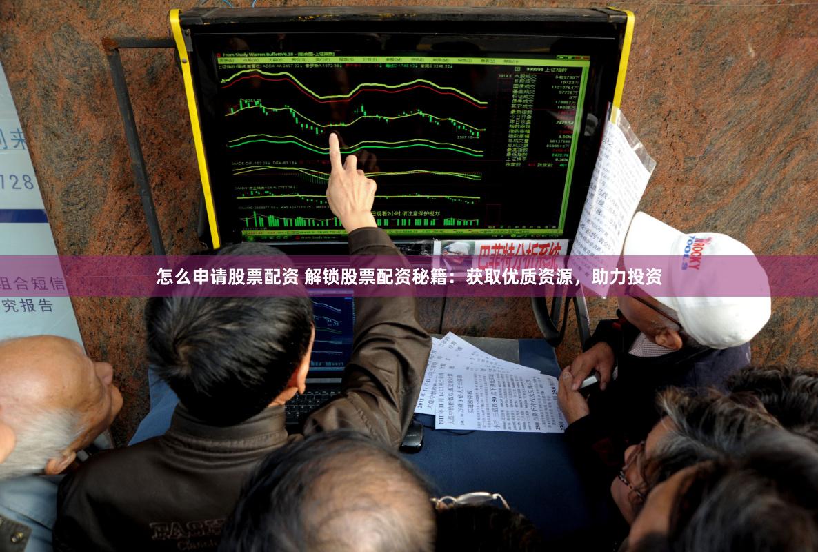 怎么申请股票配资 解锁股票配资秘籍：获取优质资源，助力投资