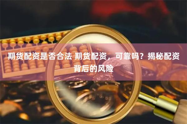 期货配资是否合法 期货配资，可靠吗？揭秘配资背后的风险
