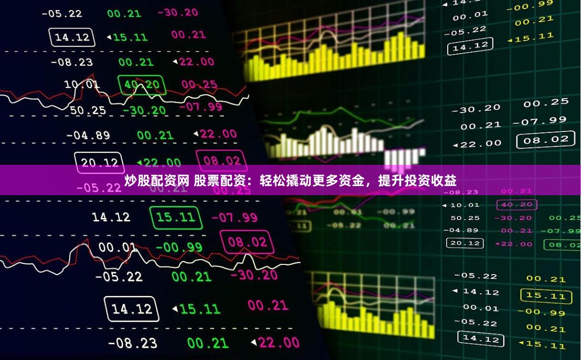 炒股配资网 股票配资：轻松撬动更多资金，提升投资收益