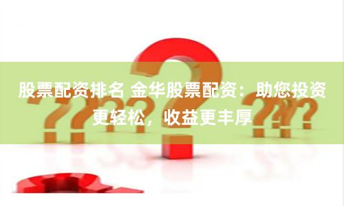 股票配资排名 金华股票配资:助您投资更轻松,收益更丰厚