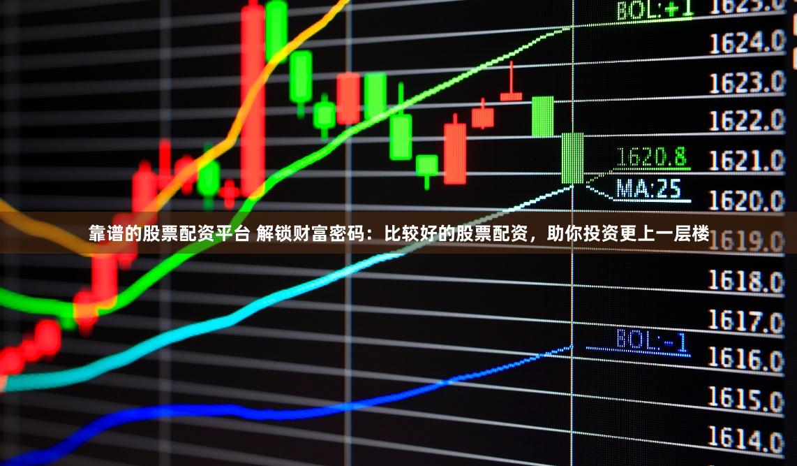 靠谱的股票配资平台 解锁财富密码：比较好的股票配资，助你投资更上一层楼