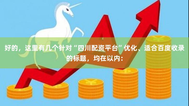 好的，这里有几个针对“四川配资平台”优化、适合百度收录的标题，均在以内：