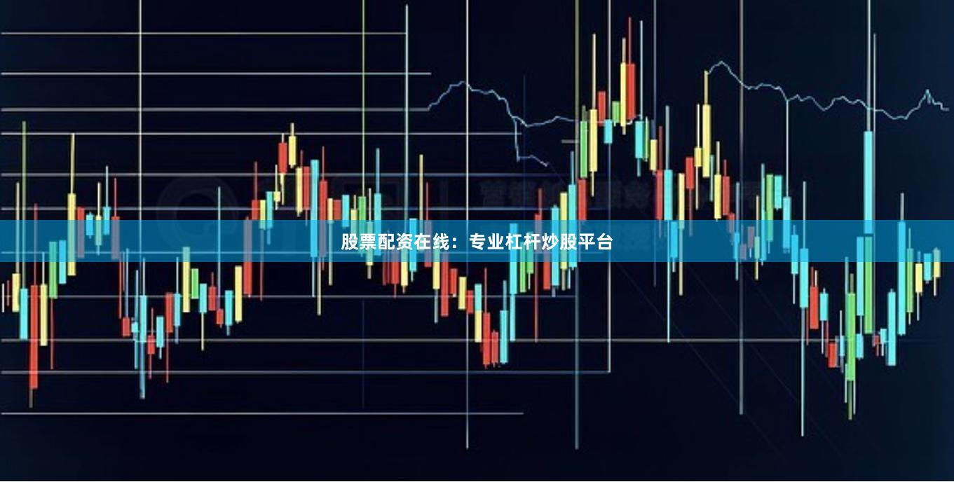 股票配资在线：专业杠杆炒股平台