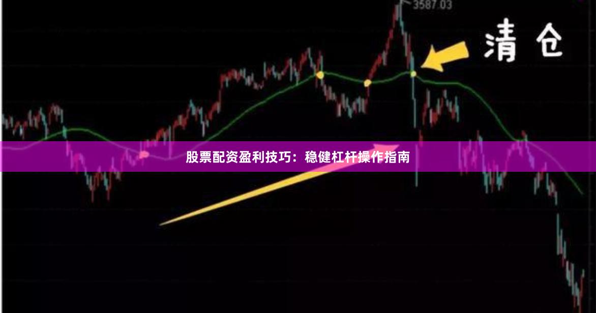 股票配资盈利技巧：稳健杠杆操作指南