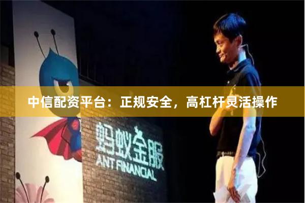 中信配资平台：正规安全，高杠杆灵活操作