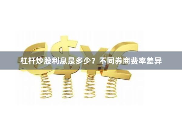 杠杆炒股利息是多少？不同券商费率差异
