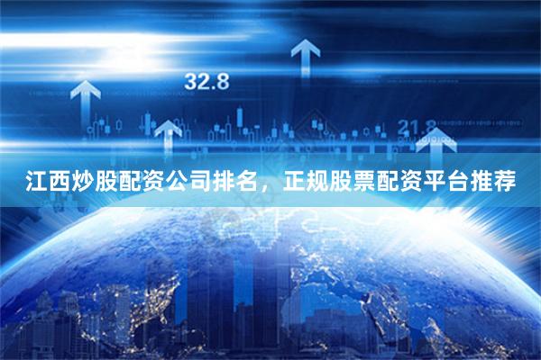 江西炒股配资公司排名，正规股票配资平台推荐