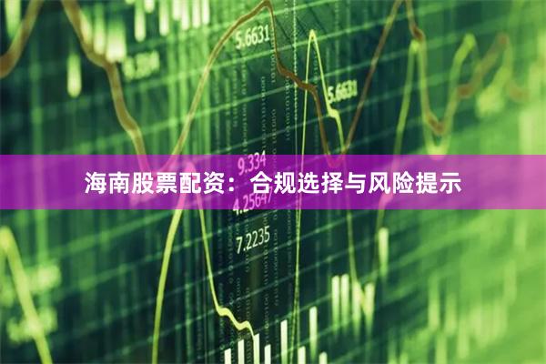 海南股票配资:合规选择与风险提示