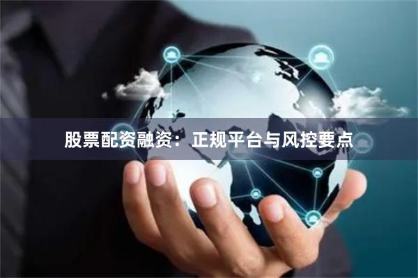 股票配资融资：正规平台与风控要点