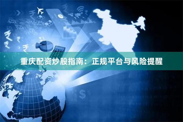 重庆配资炒股指南：正规平台与风险提醒