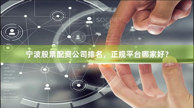 宁波股票配资公司排名，正规平台哪家好？