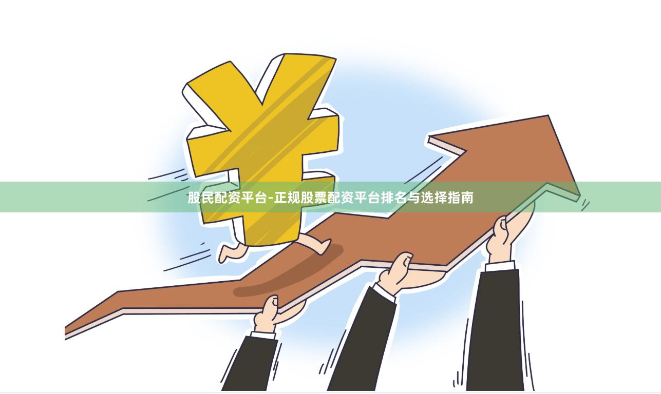 股民配资平台-正规股票配资平台排名与选择指南