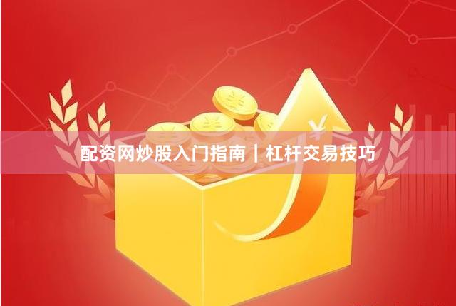 配资网炒股入门指南｜杠杆交易技巧