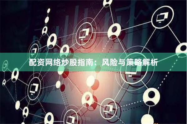 配资网络炒股指南：风险与策略解析