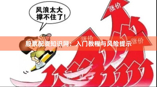 股票配资知识网:入门教程与风险提示